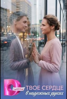 Сериал Твоё сердце в надёжных руках (2026)